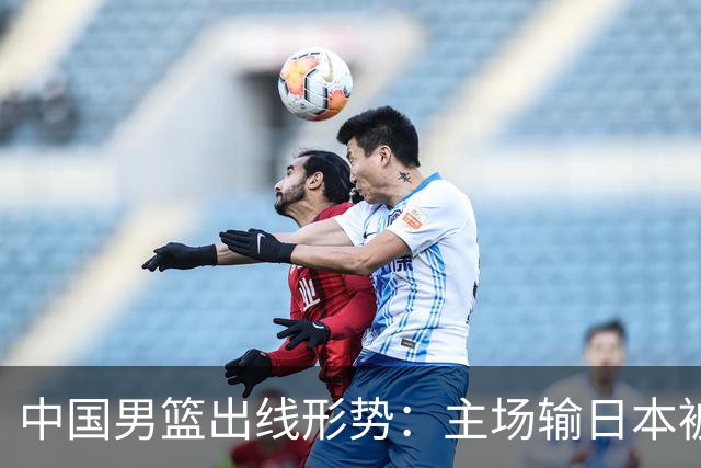 中国男篮出线形势：主场输日本被逼到悬崖，7月6日决战赢球才能活