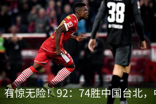 有惊无险！92：74胜中国台北，中国男篮晋级世预赛第二阶段