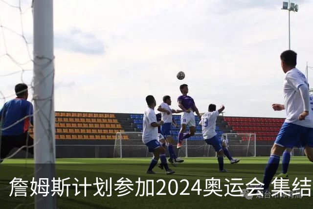 詹姆斯计划参加2024奥运会 集结库杜眉等球星