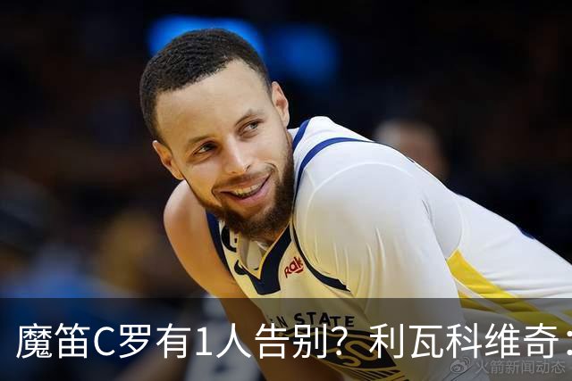 魔笛C罗有1人告别？利瓦科维奇：我们会全力以赴让魔笛继续走下去